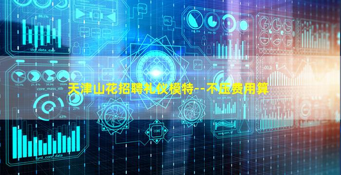 天津山花招聘礼仪模特--不压费用算