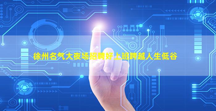 徐州名气大夜场招聘好上班跨越人生低谷