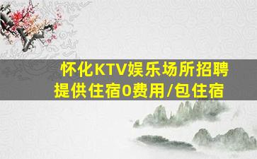 怀化KTV娱乐场所招聘提供住宿0费用/包住宿